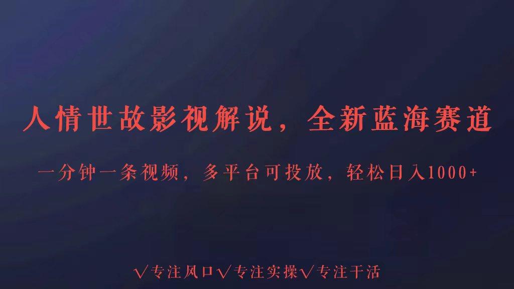 全新蓝海赛道人情世故解说，多平台投放轻松日入3000+-鼎铸网