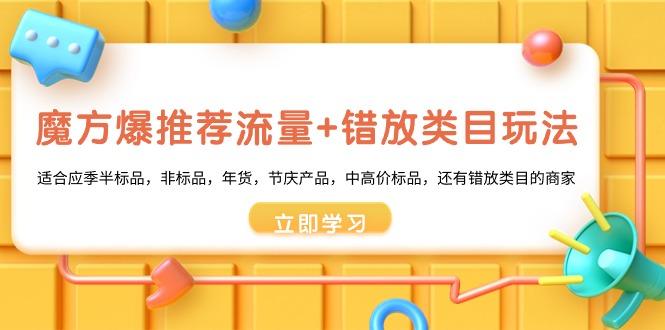 c42c47b8b35ce4bd800f8645ee2c6503.jpeg 魔方·爆推荐流量+错放类目玩法:适合应季半标品,非标品,年货,节庆产…