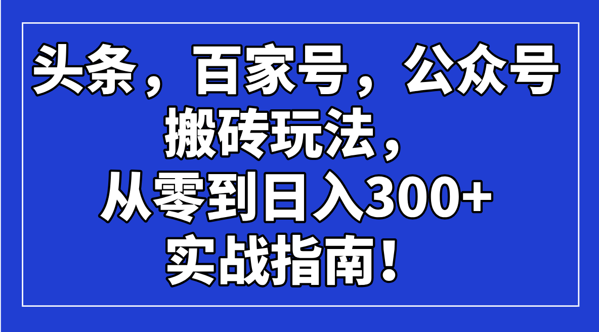 c42c87013feea2b492548b0f4bf701c5.png 头条,百家号,公众号搬砖玩法,从零到日入300+的实战指南!