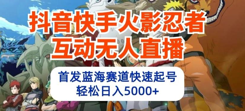 c455be2cbe757959c8420d4476addca2.jpeg 抖音快手火影忍者互动无人直播,首发蓝海赛道快速起号,轻松日入5000+【揭秘】