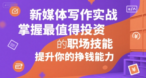 新媒体写作实战，学握最值得投资的职场技能，提升你的挣钱能力-鼎铸网