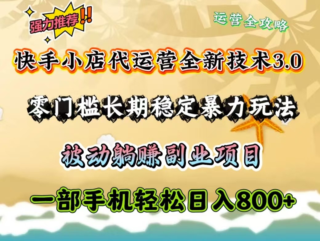 快手小店代运营全新技术3.0，零门槛长期稳定暴力玩法，被动躺赚一部手机轻松日入800+-鼎铸网