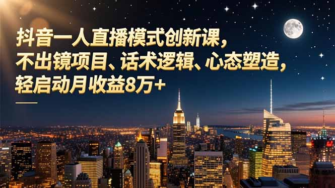 抖音一人直播模式创新课,不出镜项目、话术逻辑、心态塑造,轻启动月收益8万+-鼎铸网