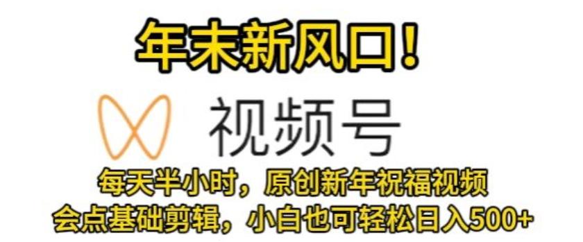 c4c1a30432460cf1e7ec392eb8a52b29.jpeg 视频号年末新风口,会点基础剪辑即可上手,原创新年祝福视频,每天半小时,小白也可轻松日入500+