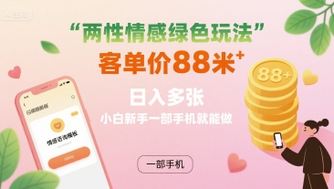 两性情感绿色玩法，客单价88米 日入多张，小白新手一部手机就能做-鼎铸网