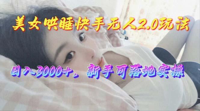c4e100bc84ca5e46bf2b75c8d0258977.jpeg 美女哄睡快手无人2.0赛道,日收3000+,新手可落地实操