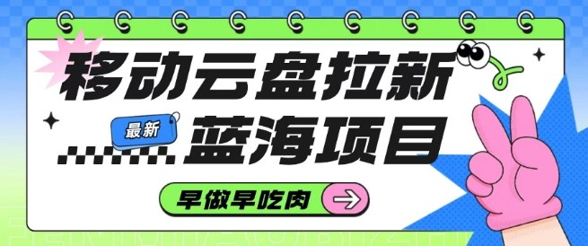 c4fceb1d02f722e3663b43689c1c619e.jpeg 移动云盘拉新,最新蓝海项目,早做早吃肉,超高拉新比例