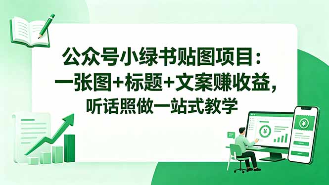 公众号小绿书贴图项目:一张图+标题+文案赚收益,听话照做一站式教学-鼎铸网