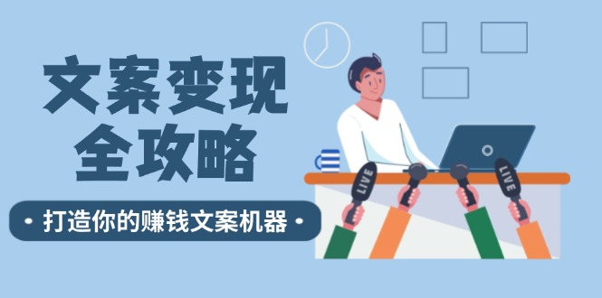 文案变现全攻略：12个技巧深度剖析，打造你的赚钱文案机器-鼎铸网