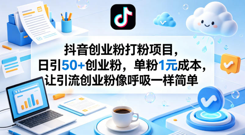 抖音创业粉打粉项目,日引50+创业粉,单粉1元成本,让引流创业粉像呼吸一样简单-鼎铸网