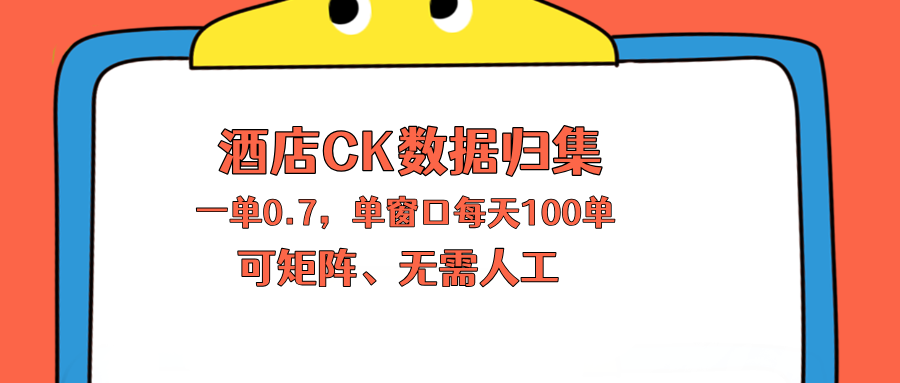 上班也能玩的酒店CK数据归集,一单0.7单窗口每天可做100单,一个人就能矩阵操作-鼎铸网