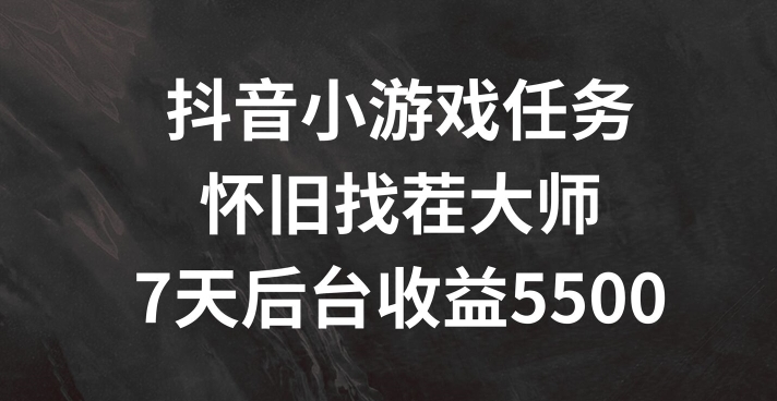抖音小游戏任务，怀旧找茬，7天收入5500+【揭秘】-鼎铸网