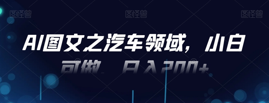 c577536e503fb6e459f3c557e4ca6b32.jpeg AI图文之汽车领域,小白可做,日入200+