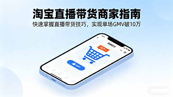 c57bb87cedb2506e0160815eaae4a827.jpeg 淘宝直播带货商家指南,快速掌握直播带货技巧,实现单场GMV破10万