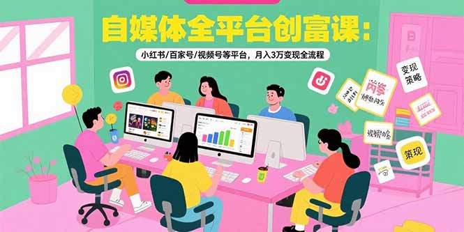 自媒体全平台创富课：小红书/百家号/视频号等平台，月入3万变现全流程-鼎铸网
