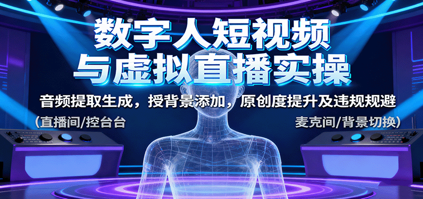 数字人短视频与虚拟直播实操,音频提取生成,背景添加,原创度提升及违规规避-鼎铸网