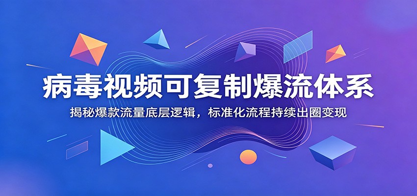 病毒视频可复制爆流体系：揭秘爆款流量底层逻辑，标准化流程持续出圈变现-鼎铸网