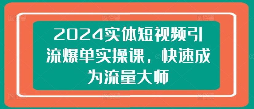 c5b4067d3ee141ec0d905880ed1dbcab.jpeg 2024实体短视频引流爆单实操课,快速成为流量大师