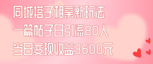 c5c37b2b355d85fd01e96660a866894e.jpeg 同城搭子相亲新玩法一篇帖子引流80人当日变现3600元(项目教程+实操教程)【揭秘】