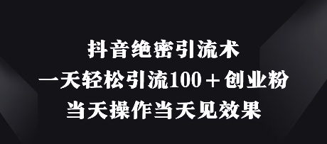 c5e849477a48e2124d338d0d1f542464.jpeg 抖音绝密引流术,一天轻松引流100+创业粉,当天操作当天见效果