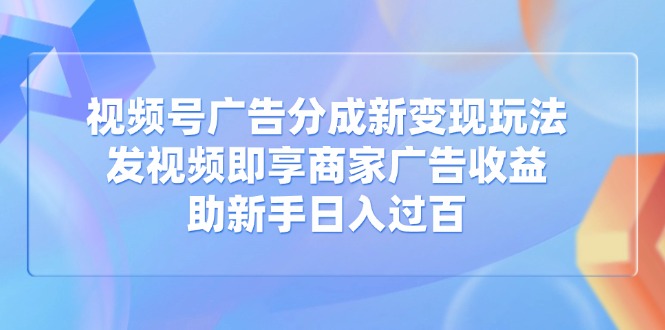 c6035639c618588799788669f4775da5.jpeg 视频号广告分成新变现玩法:发视频即享商家广告收益,助新手日入过百