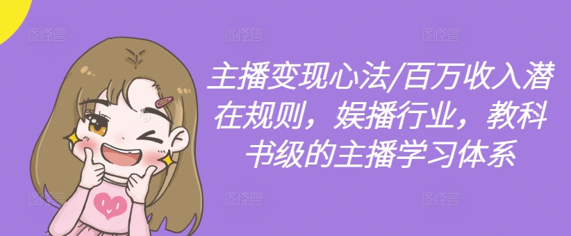 c60bd4c630ac22befb7919db1083e724.jpeg 主播变现心法/百万收入潜在规则,娱播行业,教科书级的主播学习体系