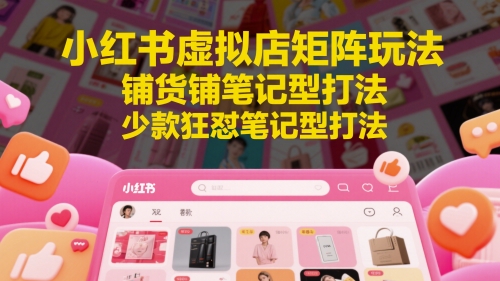 c618d0cfe83e2a77b6959d8ba6549da4.jpeg 小红书虚拟店矩阵玩法,铺货铺笔记型打法,少款狂怼笔记型打法