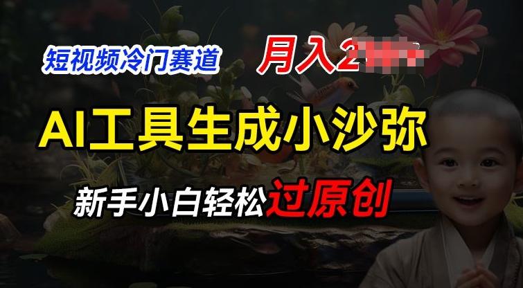 短视频冷门蓝海赛道，利用AI工具生成小沙弥励志视频，新手轻松过原创，月入2W【揭秘】-鼎铸网