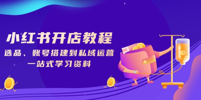 小红书开店教程，选品、账号搭建到私域运营，一站式学习资料-鼎铸网