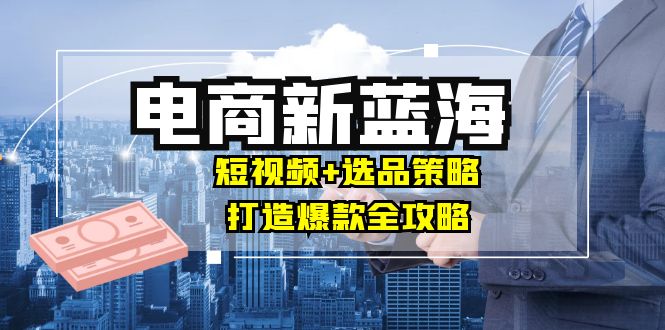 c6c89be73dc2b785fb059ccefe17e792.jpeg 商家必看电商新蓝海:短视频+选品策略,打造爆款全攻略,月入10w+
