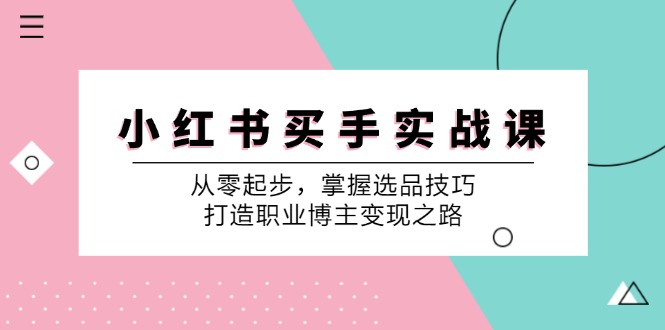小红书买手实战课:从零起步,掌握选品技巧,打造职业博主变现之路-鼎铸网