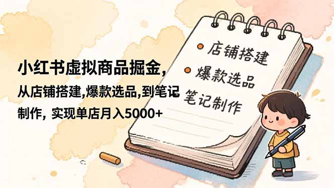 c6ecdfd2f74fd3b812882f0f209346ae.jpeg 小红书虚拟商品掘金,从店铺搭建,爆款选品,到笔记制作,实现单店月入5000+