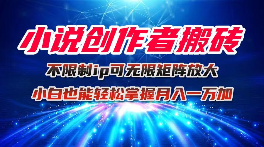 小说创作者搬砖玩法，不限制IP简单无脑 可矩阵无限放大小白也能实现轻…-鼎铸网