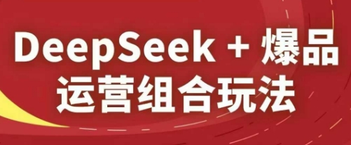 c74ed954caad1194b8a1e00fb7ef73a2.jpeg DeepSeek+爆品运营组合玩法,2025淘系精品课