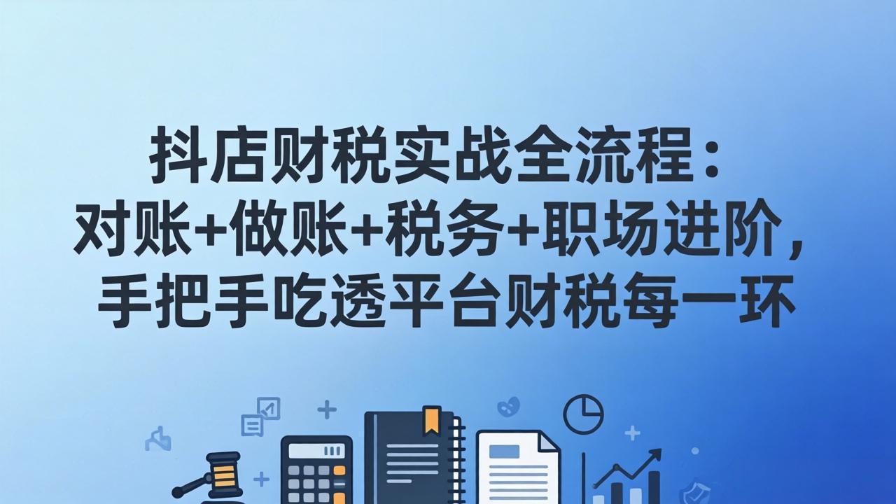 抖店财税实操全流程:对账+做账+税务+职场进阶,手把手吃透平台财税每一环-鼎铸网