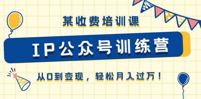 c7691695272dbb5e7a3ee948fbeaab22.jpeg 某收费培训课《IP公众号训练营》从0到变现,轻松月入过万!