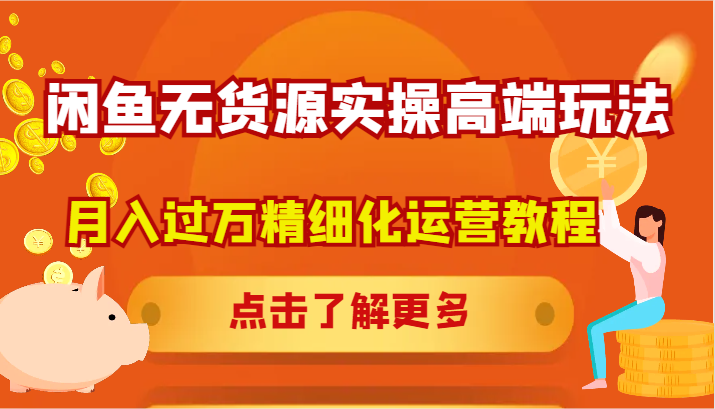 闲鱼无货源实操高端玩法，月入过万精细化运营教程-鼎铸网