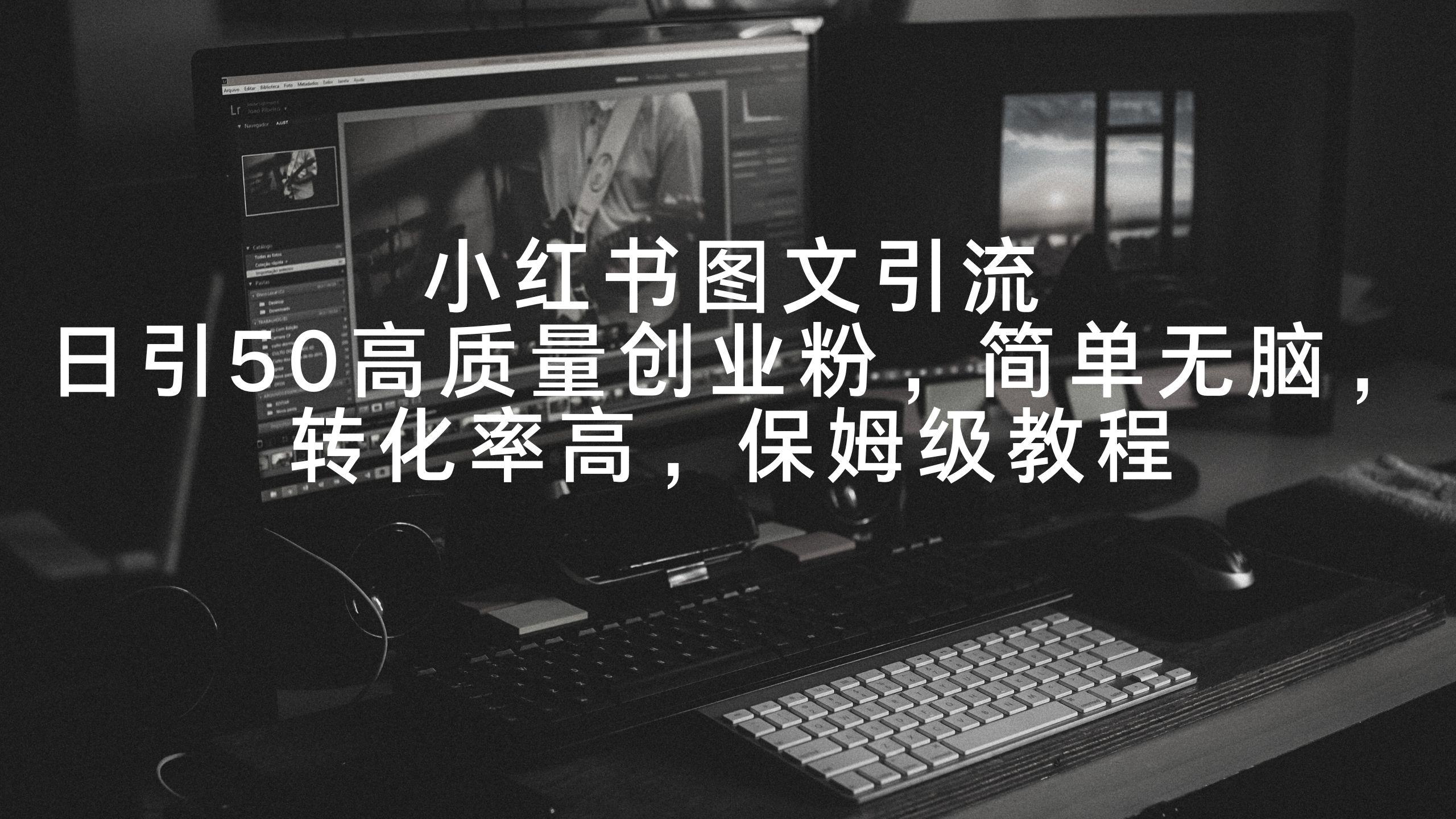c7b493959e7a11b7e9e80c513ca117ed.jpeg 小红书图文引流,日引50高质量创业粉,简单无脑,转化率高,保姆级教程