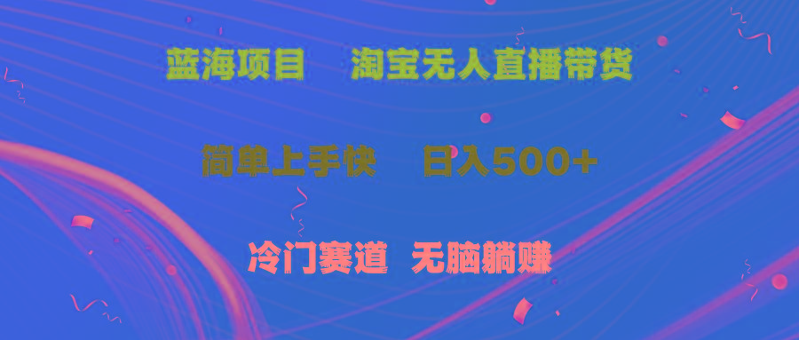 蓝海项目  淘宝无人直播冷门赛道  日赚500+无脑躺赚  小白有手就行-鼎铸网