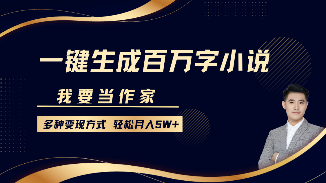 我要当作家，一键生成百万字小说，多种变现方式，轻松月入5W+-鼎铸网