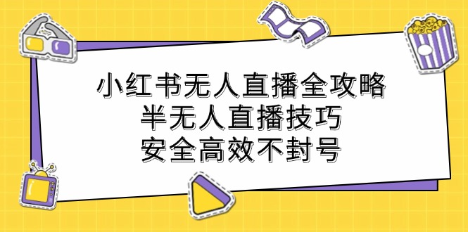 小红书无人直播全攻略：半无人直播技巧，安全高效不封号-鼎铸网
