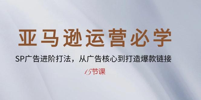 亚马逊运营必学： SP广告进阶打法，从广告核心到打造爆款链接-15节课-鼎铸网