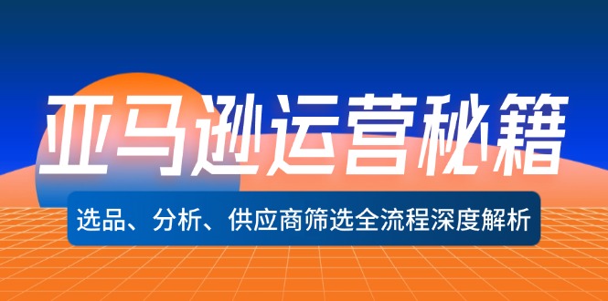 c8d8a15165a297c0758e5057c24d5a14.jpeg 亚马逊运营秘籍:选品、分析、供应商筛选全流程深度解析(无水印