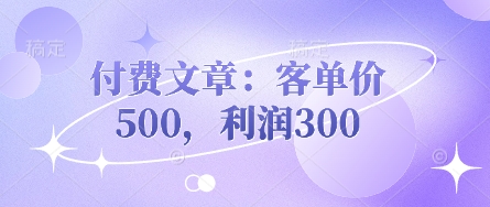 c90de8b80eeff00483eaa41027fea651.jpeg 付费文章:客单价500,利润300