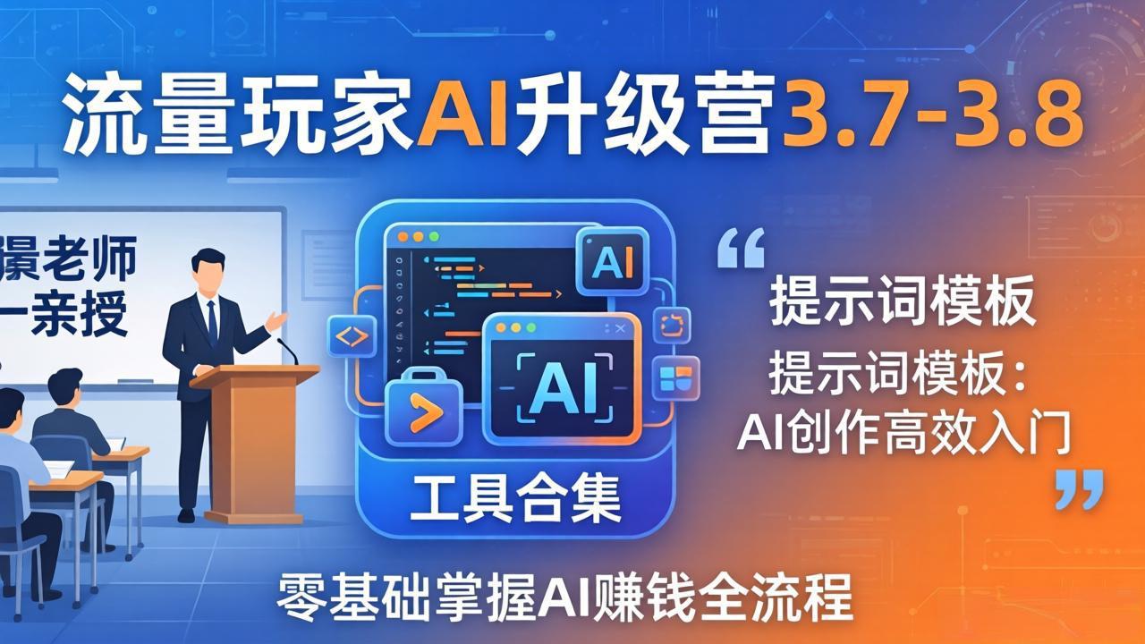 流量玩家AI升级营3.7-3.8全套资料：多老师亲授+工具合集+提示词模板，零基础掌握AI赚钱全流程-鼎铸网