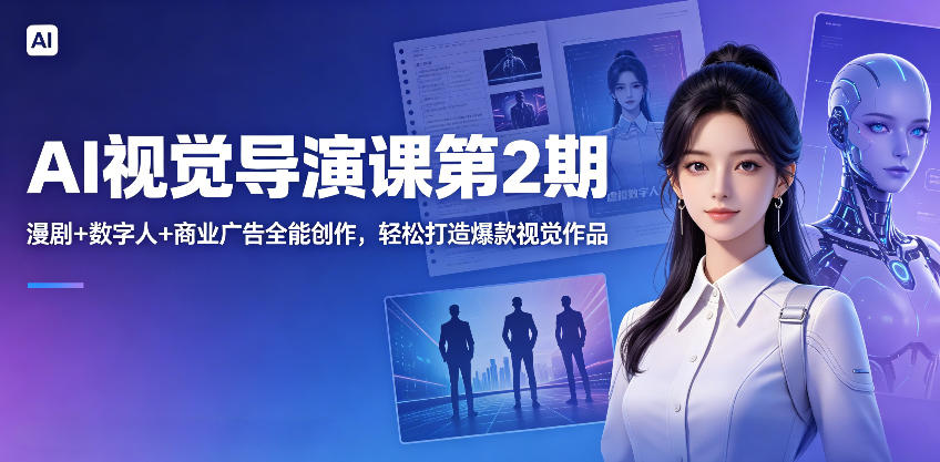 AI视觉导演课第2期，漫剧+数字人+商业广告全能创作，轻松打造爆款视觉作品-鼎铸网
