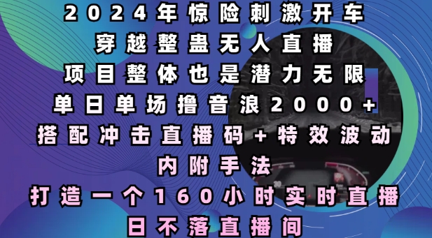 c961e132b6f66ae66d94261746ec442b.jpeg 2024年惊险刺激开车穿越整蛊无人直播,单日单场撸音浪2000+,打造一个160小时实时直播日不落直播间【揭秘】