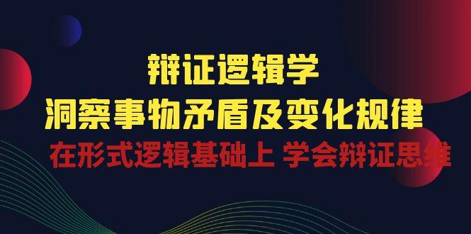 c9645823c3284a961d8a1a386f0cdc46.jpeg 辩证 逻辑学 | 洞察 事物矛盾及变化规律 在形式逻辑基础上 学会辩证思维