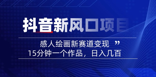 2025抖音新风口项目：感人绘画新赛道变现，15分钟一个作品，日入几百-鼎铸网