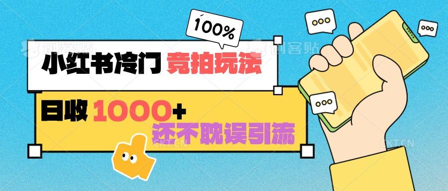 小红书冷门 竞拍玩法 日收1000+ 不耽误引流 可以做店铺 可以做私域-鼎铸网